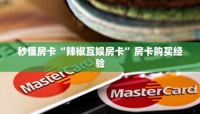 秒懂房卡“辣椒互娱房卡”房卡购买经验 秒懂房卡“辣椒互娱房卡”房卡购买经验