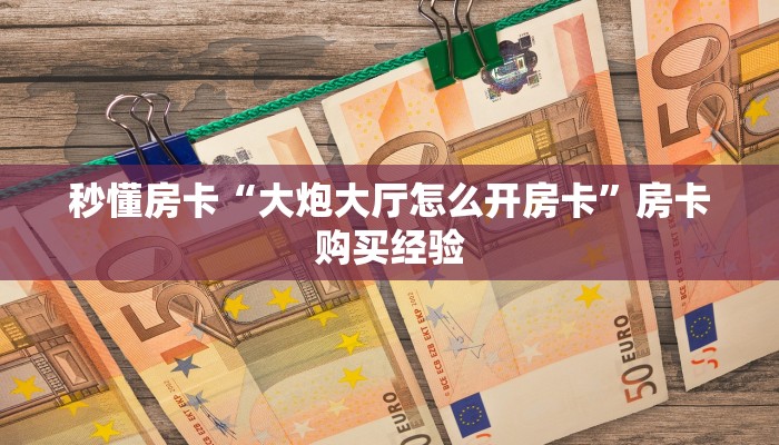 秒懂房卡“大炮大厅怎么开房卡”房卡购买经验 秒懂房卡“大炮大厅怎么开房卡”房卡购买经验