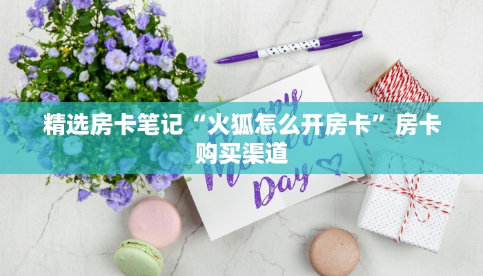精选房卡笔记“火狐怎么开房卡”房卡购买渠道 精选房卡笔记“火狐怎么开房卡”房卡购买渠道