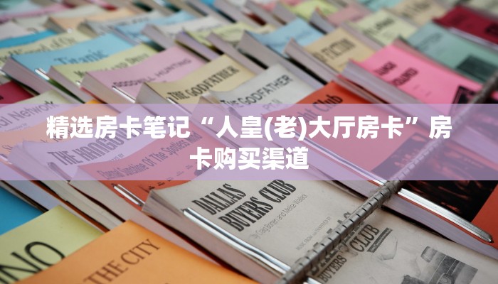 精选房卡笔记“人皇(老)大厅房卡”房卡购买渠道