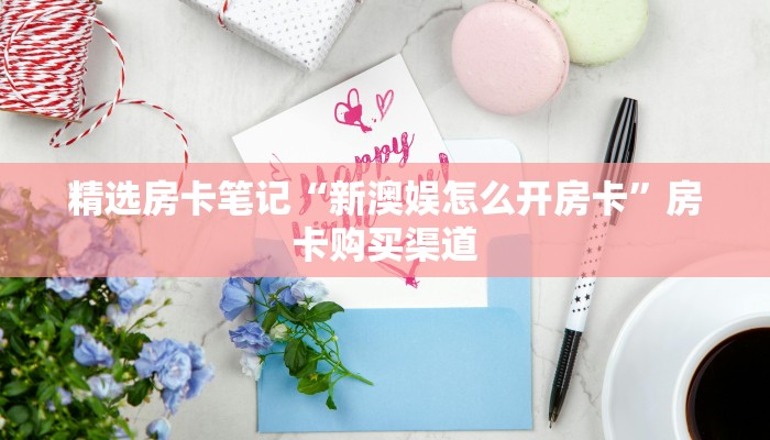 精选房卡笔记“新澳娱怎么开房卡”房卡购买渠道 精选房卡笔记“新澳娱怎么开房卡”房卡购买渠道