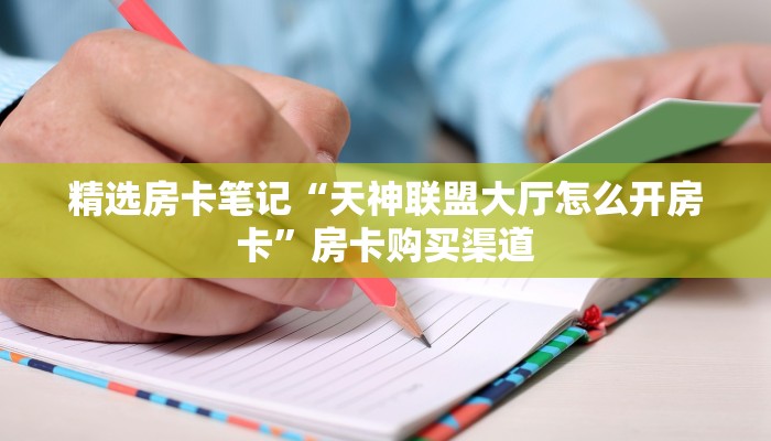 精选房卡笔记“天神联盟大厅怎么开房卡”房卡购买渠道