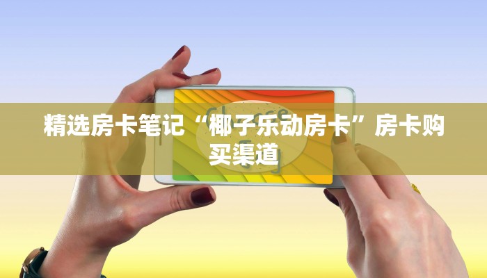 精选房卡笔记“椰子乐动房卡”房卡购买渠道 精选房卡笔记“椰子乐动房卡”房卡购买渠道