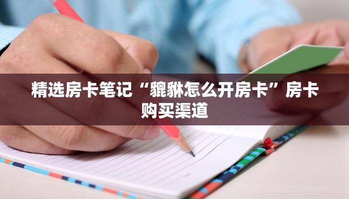 精选房卡笔记“貔貅怎么开房卡”房卡购买渠道 精选房卡笔记“貔貅怎么开房卡”房卡购买渠道