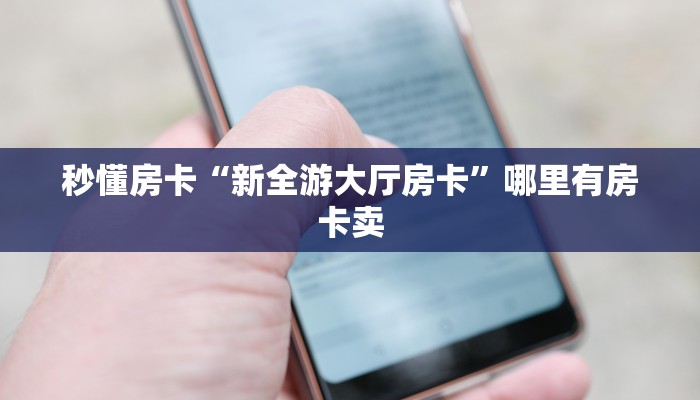 秒懂房卡“新全游大厅房卡”哪里有房卡卖 秒懂房卡“新全游大厅房卡”哪里有房卡卖