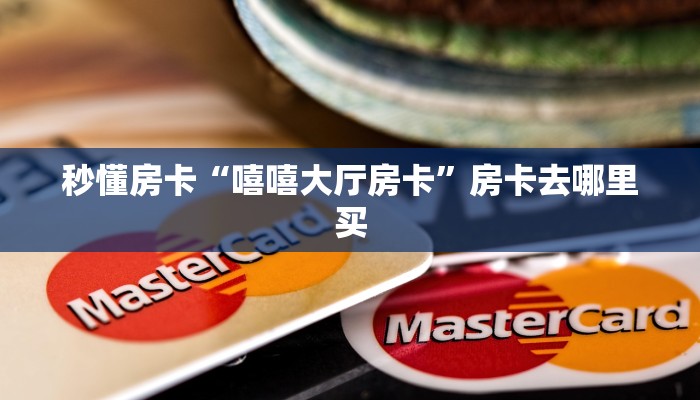 秒懂房卡“嘻嘻大厅房卡”房卡去哪里买 秒懂房卡“嘻嘻大厅房卡”房卡去哪里买