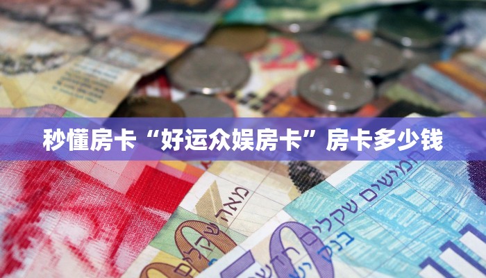 秒懂房卡“好运众娱房卡”房卡多少钱
