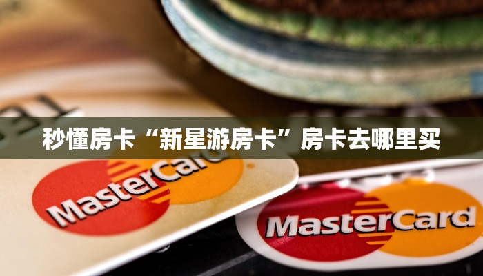 秒懂房卡“新星游房卡”房卡去哪里买 秒懂房卡“新星游房卡”房卡去哪里买