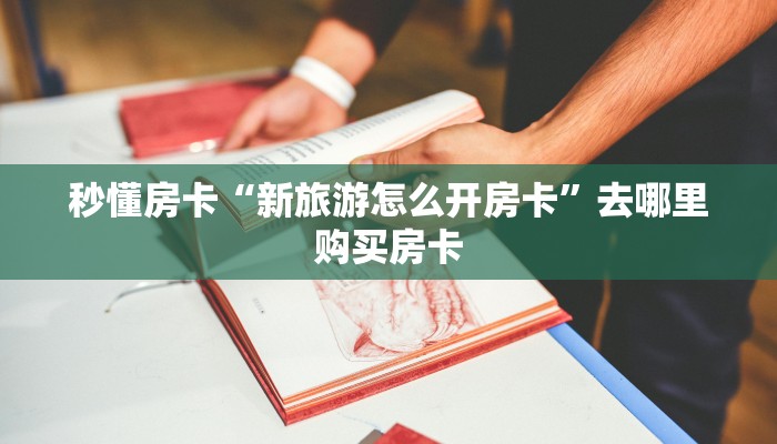 秒懂房卡“新旅游怎么开房卡”去哪里购买房卡