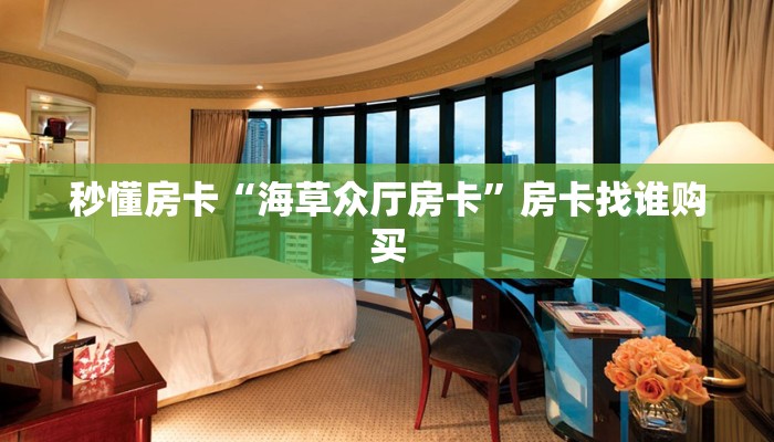 秒懂房卡“海草众厅房卡”房卡找谁购买 秒懂房卡“海草众厅房卡”房卡找谁购买