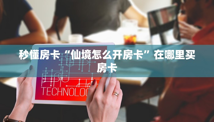 秒懂房卡“华山大厅房卡”在哪里买房卡