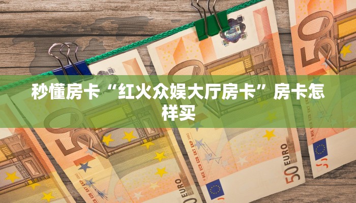 秒懂房卡“红火众娱大厅房卡”房卡怎样买 秒懂房卡“红火众娱大厅房卡”房卡怎样买