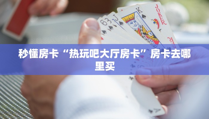 秒懂房卡“热玩吧大厅房卡”房卡去哪里买