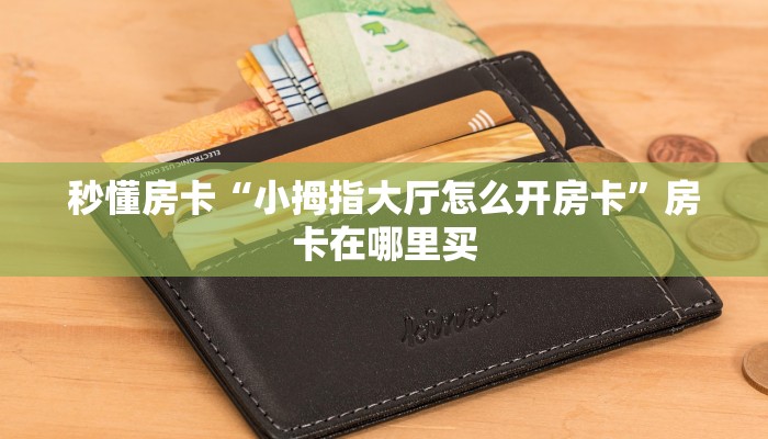 秒懂房卡“小拇指大厅怎么开房卡”房卡在哪里买 秒懂房卡“小拇指大厅怎么开房卡”房卡在哪里买