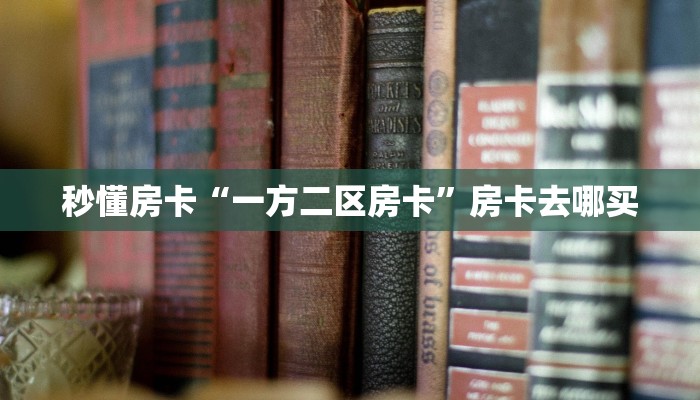 秒懂房卡“一方二区房卡”房卡去哪买 秒懂房卡“一方二区房卡”房卡去哪买