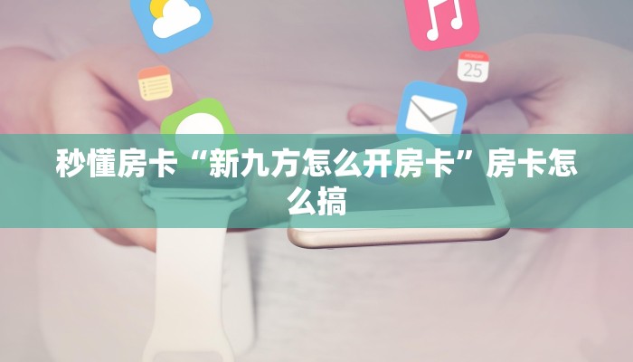 秒懂房卡“生肖龙大厅房卡”房卡如何充值 秒懂房卡“生肖龙大厅房卡”房卡如何充值
