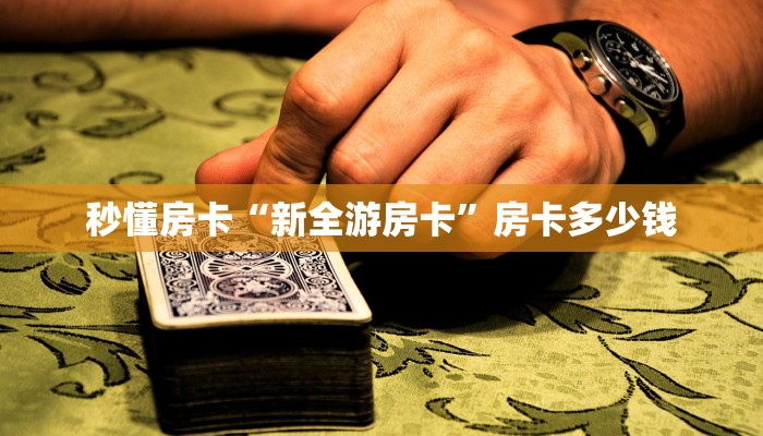 秒懂房卡“新全游房卡”房卡多少钱 秒懂房卡“新全游房卡”房卡多少钱