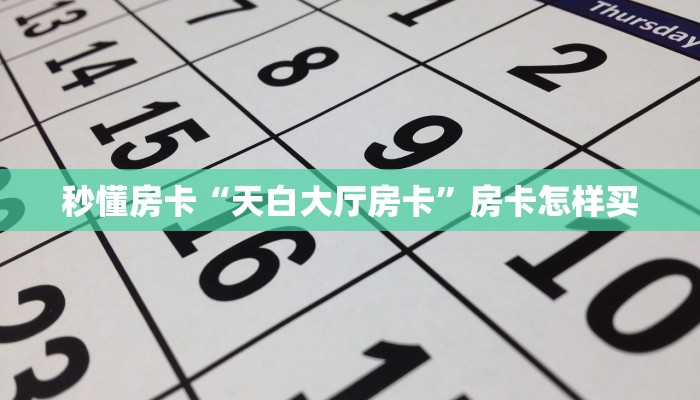 秒懂房卡“天白大厅房卡”房卡怎样买 秒懂房卡“天白大厅房卡”房卡怎样买