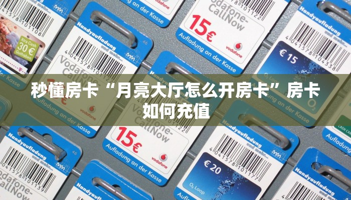 秒懂房卡“月亮大厅怎么开房卡”房卡如何充值 秒懂房卡“月亮大厅怎么开房卡”房卡如何充值