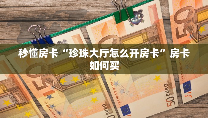 秒懂房卡“珍珠大厅怎么开房卡”房卡如何买 秒懂房卡“珍珠大厅怎么开房卡”房卡如何买