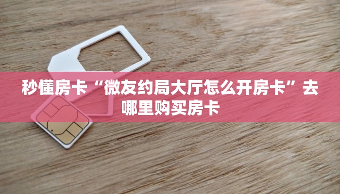 秒懂房卡“微友约局大厅怎么开房卡”去哪里购买房卡 秒懂房卡“微友约局大厅怎么开房卡”去哪里购买房卡