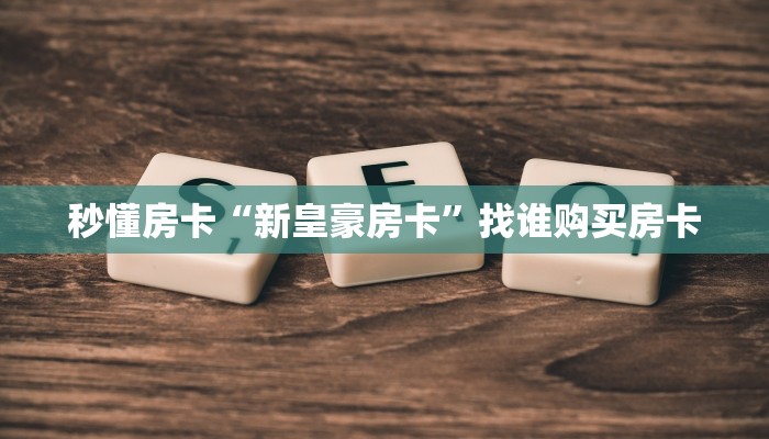 秒懂房卡“新皇豪房卡”找谁购买房卡 秒懂房卡“新皇豪房卡”找谁购买房卡