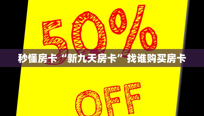 秒懂房卡“新九天房卡”找谁购买房卡 秒懂房卡“新九天房卡”找谁购买房卡