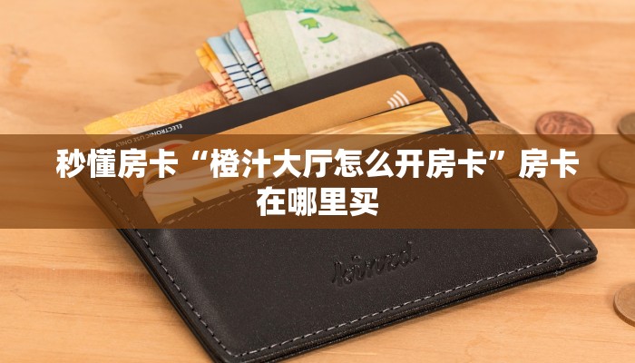 秒懂房卡“橙汁大厅怎么开房卡”房卡在哪里买 秒懂房卡“橙汁大厅怎么开房卡”房卡在哪里买