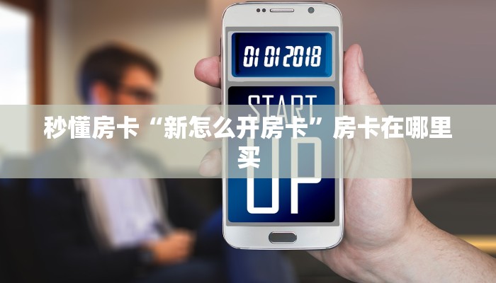 秒懂房卡“新怎么开房卡”房卡在哪里买 秒懂房卡“新怎么开房卡”房卡在哪里买