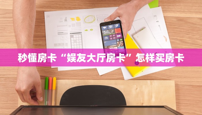秒懂房卡“娱友大厅房卡”怎样买房卡 秒懂房卡“娱友大厅房卡”怎样买房卡