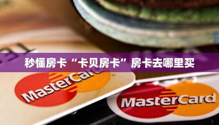 秒懂房卡“卡贝房卡”房卡去哪里买 秒懂房卡“卡贝房卡”房卡去哪里买