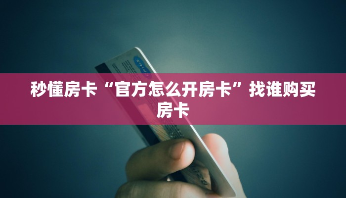 秒懂房卡“官方怎么开房卡”找谁购买房卡 秒懂房卡“官方怎么开房卡”找谁购买房卡
