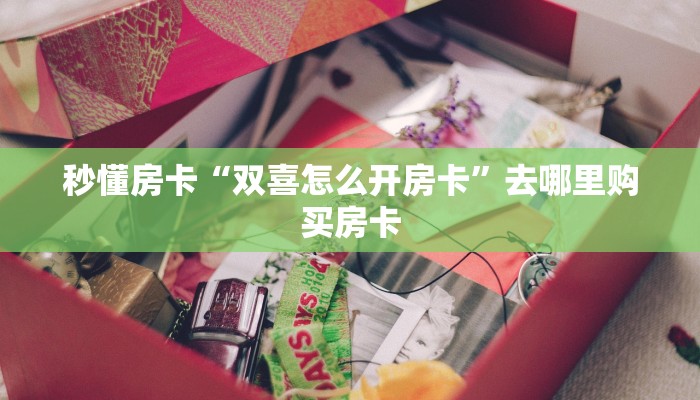 秒懂房卡“双喜怎么开房卡”去哪里购买房卡 秒懂房卡“双喜怎么开房卡”去哪里购买房卡