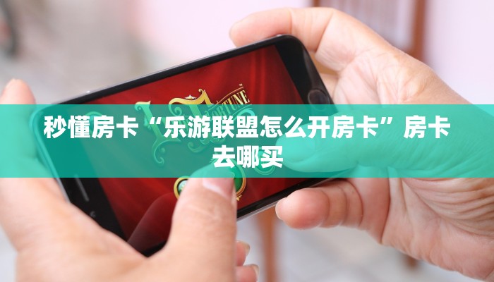 秒懂房卡“乐游联盟怎么开房卡”房卡去哪买 秒懂房卡“乐游联盟怎么开房卡”房卡去哪买