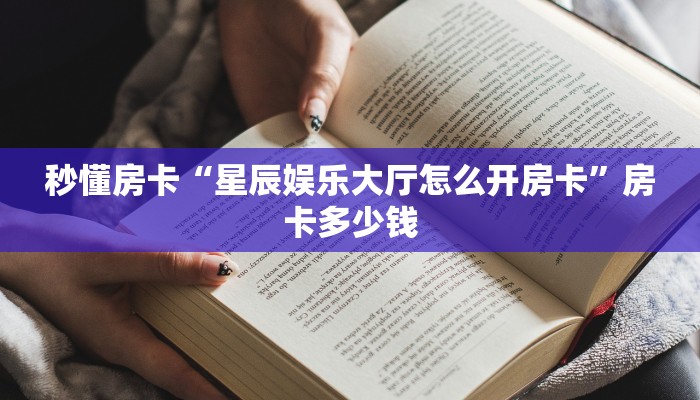 秒懂房卡“星辰娱乐大厅怎么开房卡”房卡多少钱 秒懂房卡“星辰娱乐大厅怎么开房卡”房卡多少钱