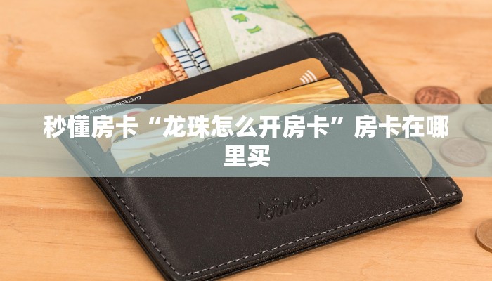 秒懂房卡“龙珠怎么开房卡”房卡在哪里买