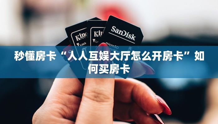秒懂房卡“人人互娱大厅怎么开房卡”如何买房卡