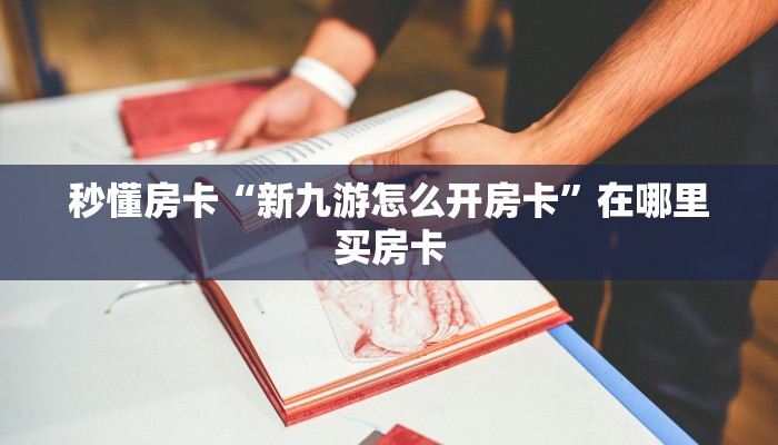 秒懂房卡“新九游怎么开房卡”在哪里买房卡 秒懂房卡“新九游怎么开房卡”在哪里买房卡