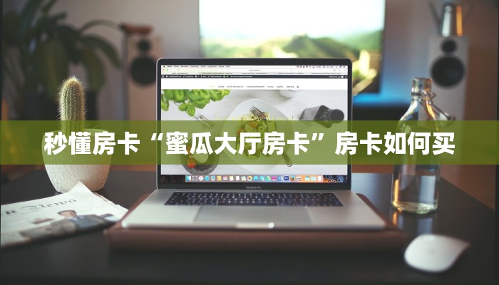 秒懂房卡“蜜瓜大厅房卡”房卡如何买 秒懂房卡“蜜瓜大厅房卡”房卡如何买
