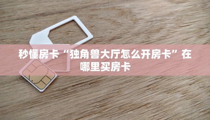 秒懂房卡“独角兽大厅怎么开房卡”在哪里买房卡 秒懂房卡“独角兽大厅怎么开房卡”在哪里买房卡
