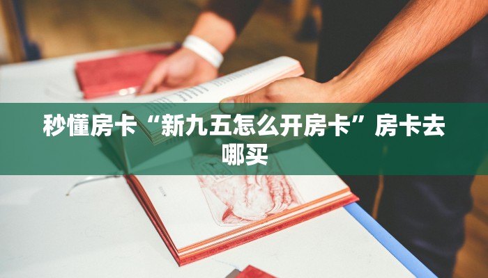 秒懂房卡“新九五怎么开房卡”房卡去哪买 秒懂房卡“新九五怎么开房卡”房卡去哪买