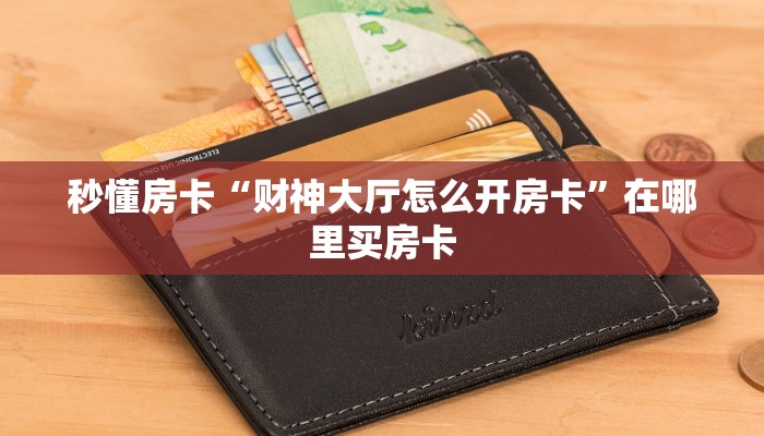 秒懂房卡“财神大厅怎么开房卡”在哪里买房卡 秒懂房卡“财神大厅怎么开房卡”在哪里买房卡
