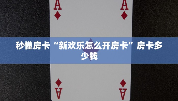 秒懂房卡“新欢乐怎么开房卡”房卡多少钱