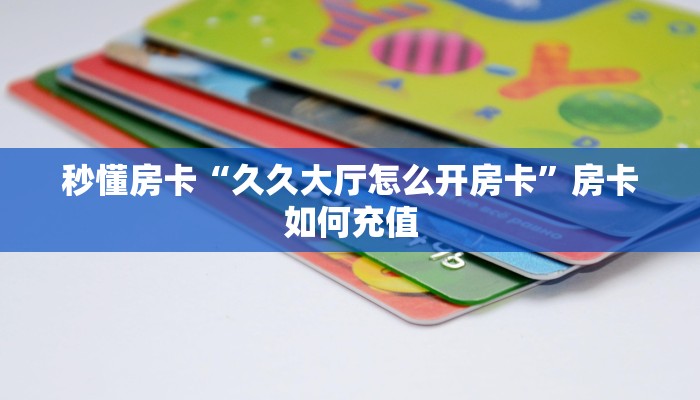 秒懂房卡“久久大厅怎么开房卡”房卡如何充值 秒懂房卡“久久大厅怎么开房卡”房卡如何充值