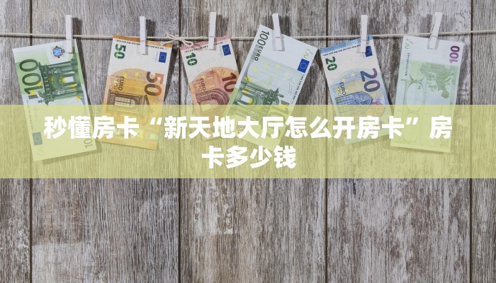 秒懂房卡“新天地大厅怎么开房卡”房卡多少钱 秒懂房卡“新天地大厅怎么开房卡”房卡多少钱