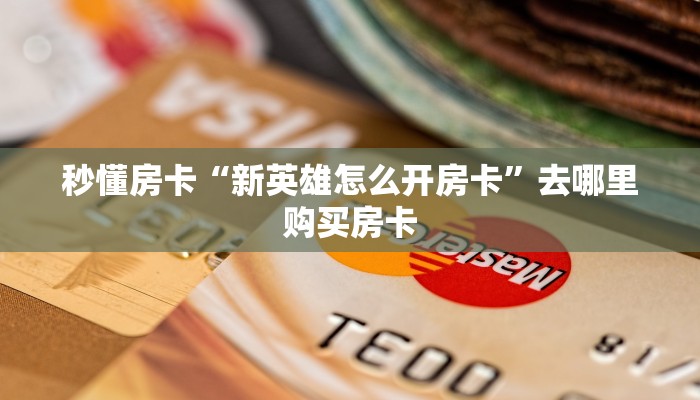 秒懂房卡“新英雄怎么开房卡”去哪里购买房卡 秒懂房卡“新英雄怎么开房卡”去哪里购买房卡