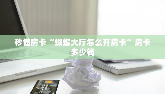 秒懂房卡“蝴蝶大厅怎么开房卡”房卡多少钱 秒懂房卡“蝴蝶大厅怎么开房卡”房卡多少钱
