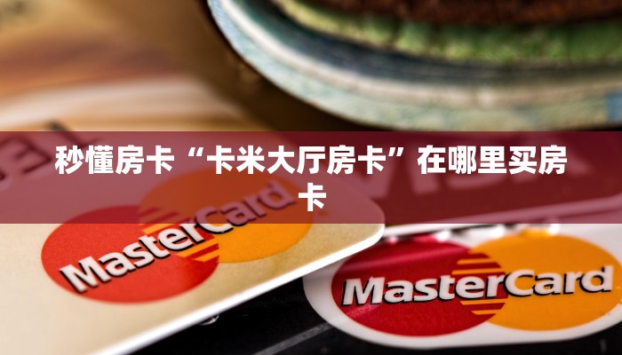 秒懂房卡“卡米大厅房卡”在哪里买房卡 秒懂房卡“卡米大厅房卡”在哪里买房卡