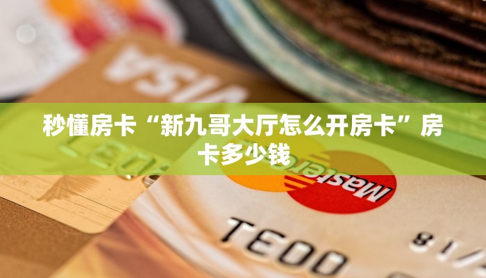 秒懂房卡“新九哥大厅怎么开房卡”房卡多少钱 秒懂房卡“新九哥大厅怎么开房卡”房卡多少钱