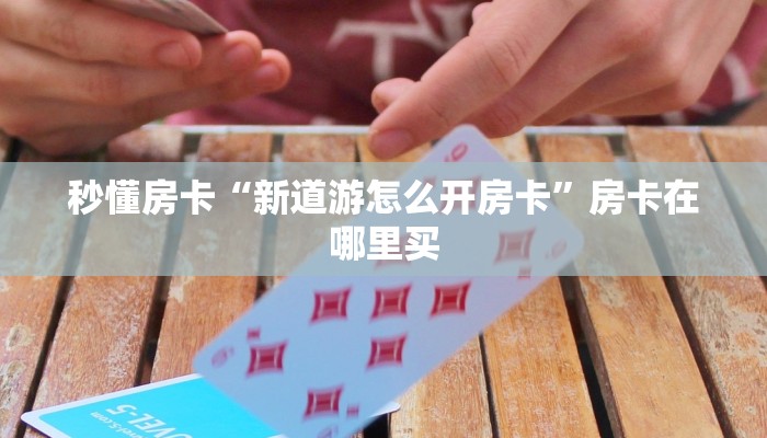 秒懂房卡“新道游怎么开房卡”房卡在哪里买 秒懂房卡“新道游怎么开房卡”房卡在哪里买